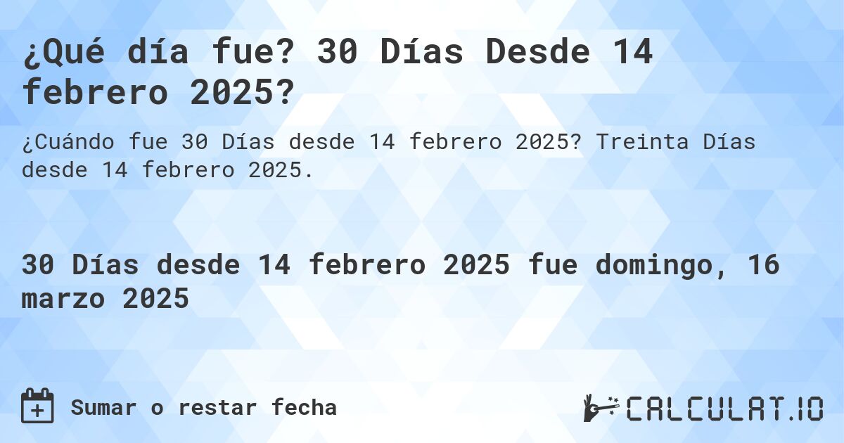 ¿Qué día fue? 30 Días Desde 14 febrero 2025?. Treinta Días desde 14 febrero 2025.