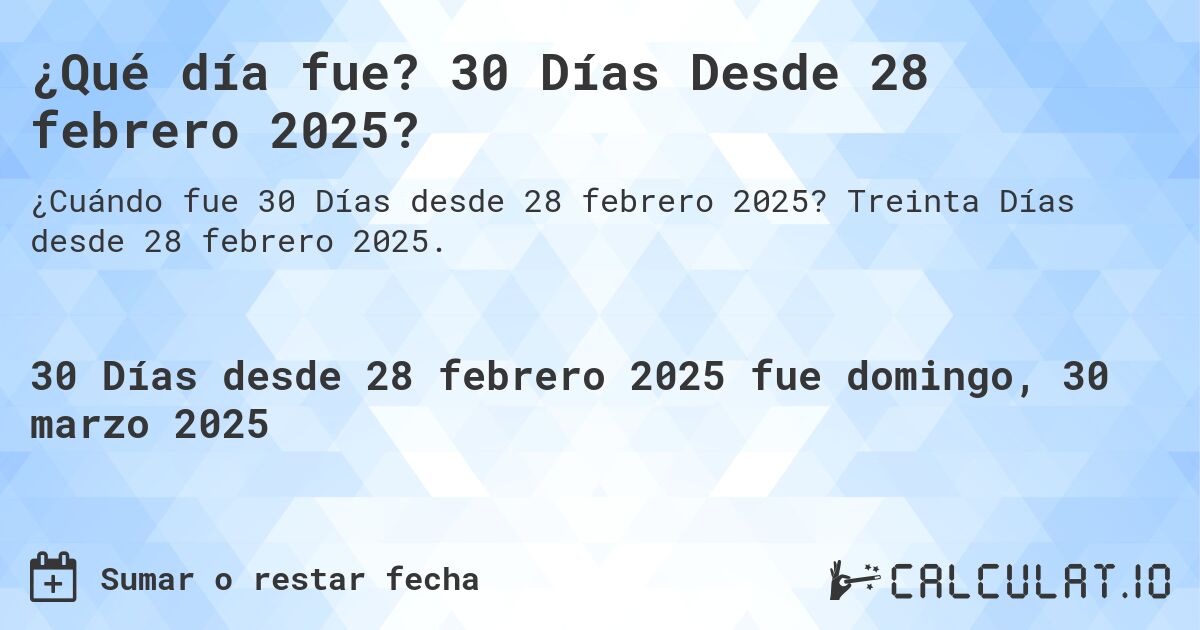 ¿Qué día fue? 30 Días Desde 28 febrero 2025?. Treinta Días desde 28 febrero 2025.