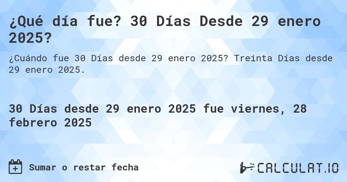 ¿Qué día fue? 30 Días Desde 29 enero 2025?. Treinta Días desde 29 enero 2025.