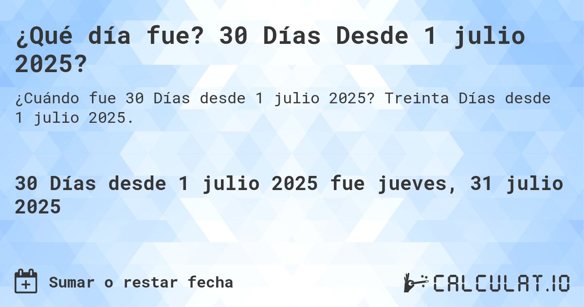 ¿Qué día fue? 30 Días Desde 1 julio 2025?. Treinta Días desde 1 julio 2025.