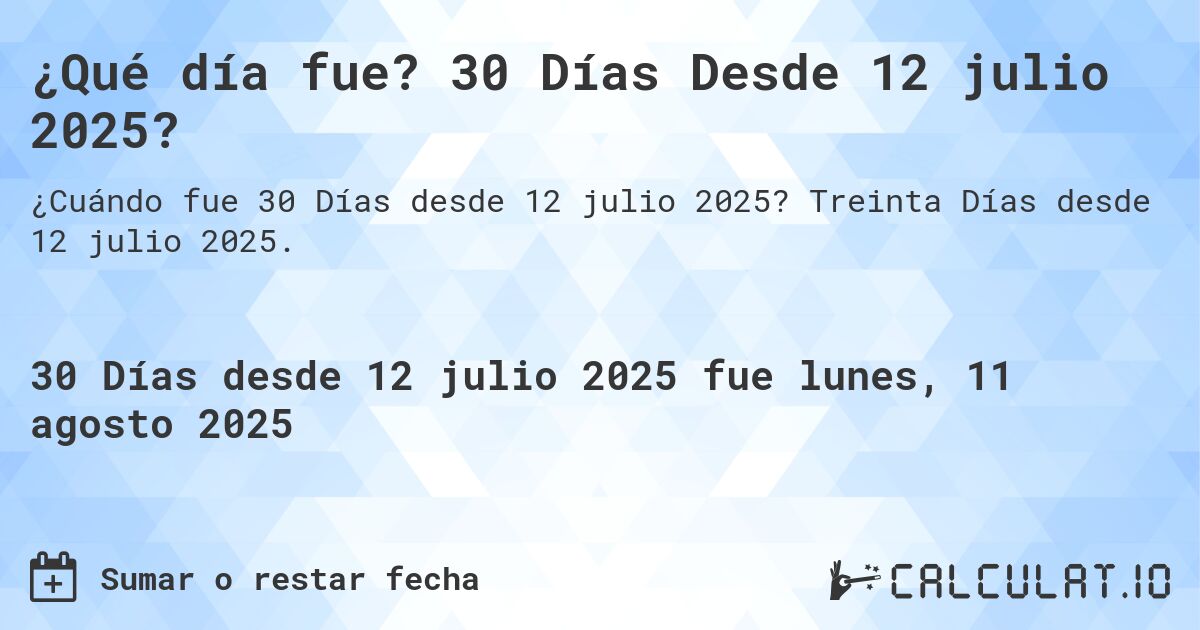 ¿Qué día fue? 30 Días Desde 12 julio 2025?. Treinta Días desde 12 julio 2025.