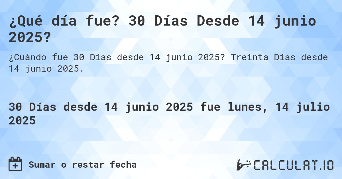 ¿Qué día fue? 30 Días Desde 14 junio 2025?. Treinta Días desde 14 junio 2025.