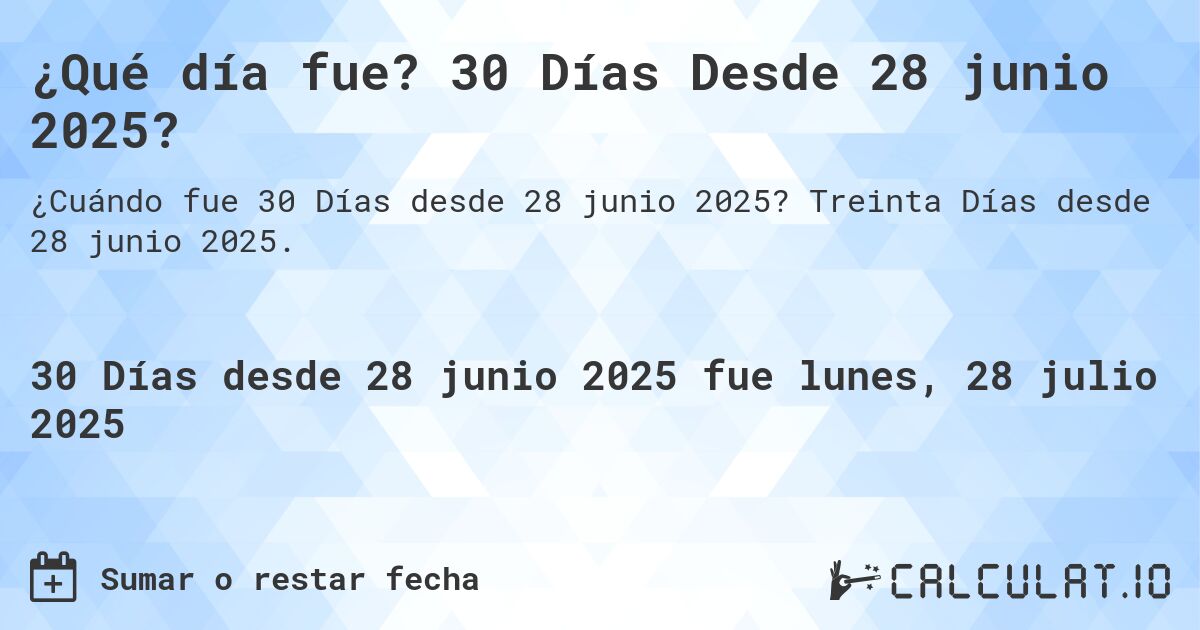 ¿Qué día fue? 30 Días Desde 28 junio 2025?. Treinta Días desde 28 junio 2025.