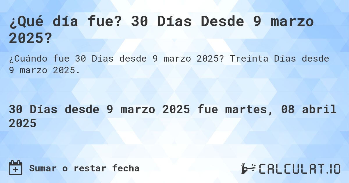 ¿Qué día fue? 30 Días Desde 9 marzo 2025?. Treinta Días desde 9 marzo 2025.