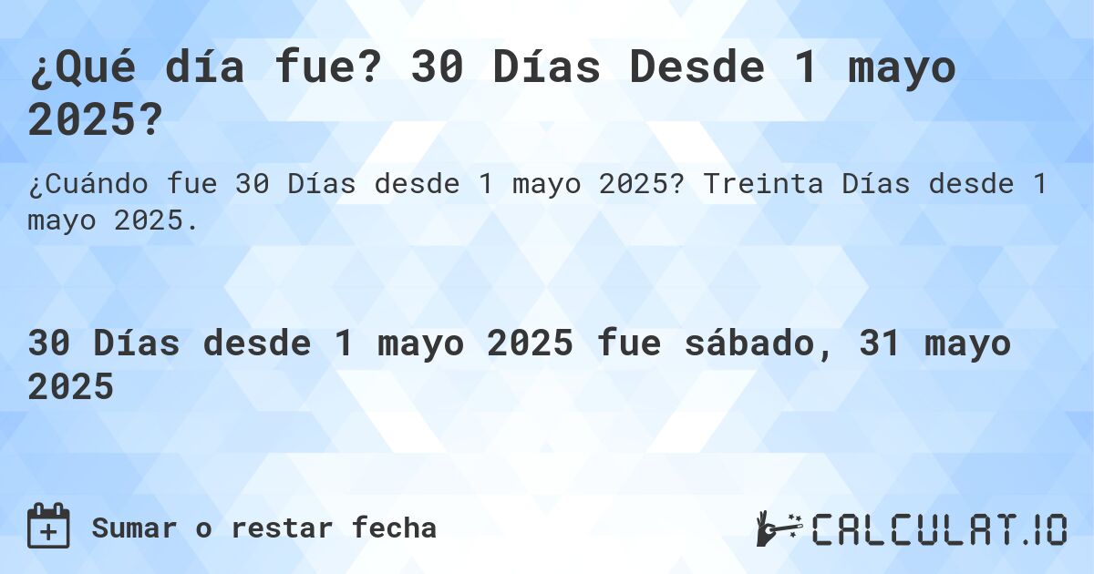 ¿Qué día fue? 30 Días Desde 1 mayo 2025?. Treinta Días desde 1 mayo 2025.