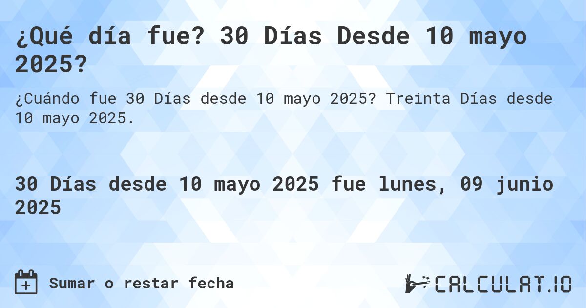 ¿Qué día fue? 30 Días Desde 10 mayo 2025?. Treinta Días desde 10 mayo 2025.