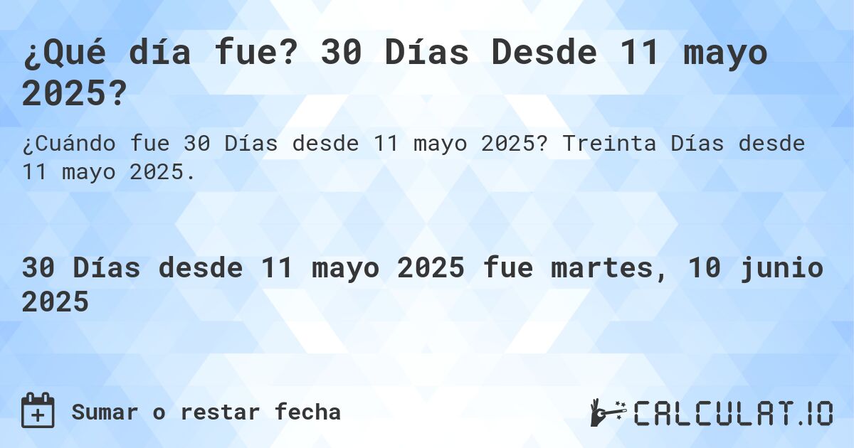¿Qué día fue? 30 Días Desde 11 mayo 2025?. Treinta Días desde 11 mayo 2025.