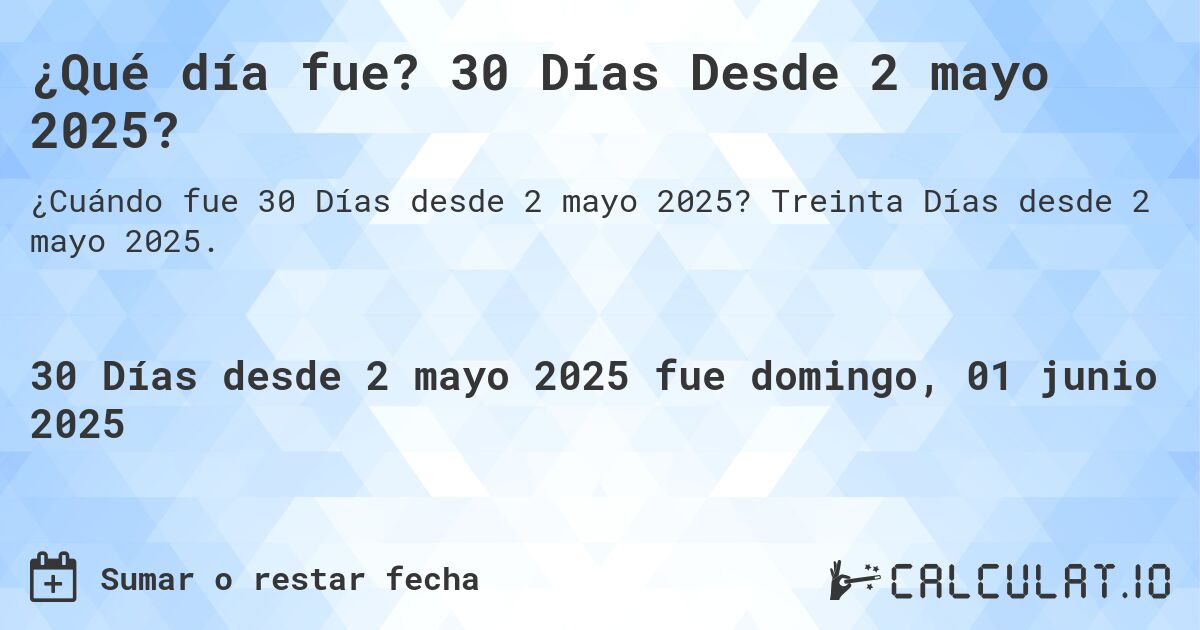¿Qué día fue? 30 Días Desde 2 mayo 2025?. Treinta Días desde 2 mayo 2025.