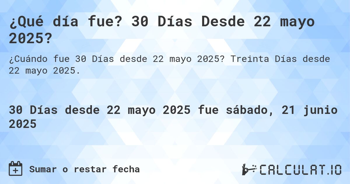 ¿Qué día fue? 30 Días Desde 22 mayo 2025?. Treinta Días desde 22 mayo 2025.