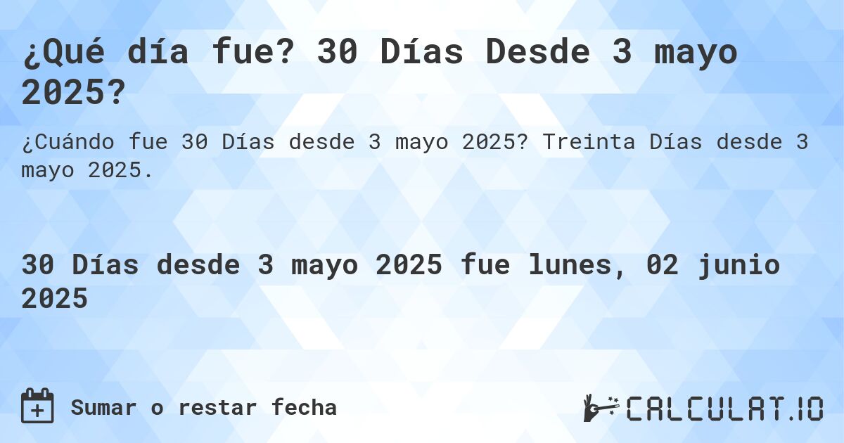 ¿Qué día fue? 30 Días Desde 3 mayo 2025?. Treinta Días desde 3 mayo 2025.
