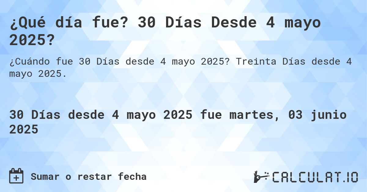¿Qué día fue? 30 Días Desde 4 mayo 2025?. Treinta Días desde 4 mayo 2025.