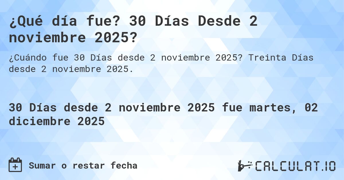¿Qué día fue? 30 Días Desde 2 noviembre 2025?. Treinta Días desde 2 noviembre 2025.