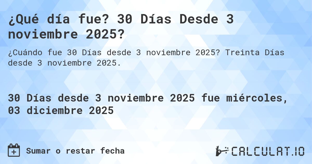 ¿Qué día fue? 30 Días Desde 3 noviembre 2025?. Treinta Días desde 3 noviembre 2025.