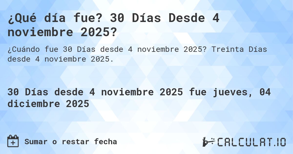 ¿Qué día fue? 30 Días Desde 4 noviembre 2025?. Treinta Días desde 4 noviembre 2025.