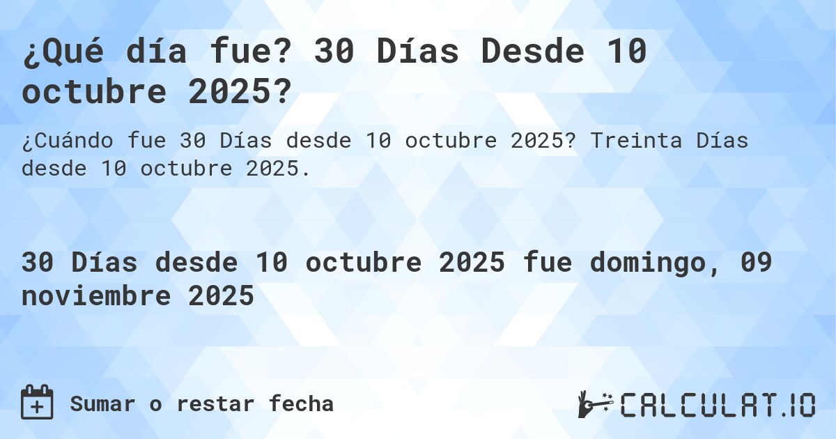 ¿Qué día fue? 30 Días Desde 10 octubre 2025?. Treinta Días desde 10 octubre 2025.