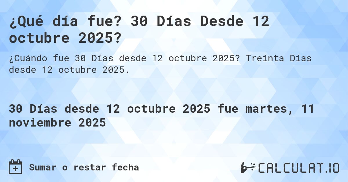 ¿Qué día fue? 30 Días Desde 12 octubre 2025?. Treinta Días desde 12 octubre 2025.