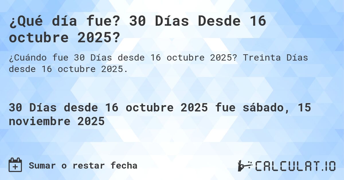 ¿Qué día fue? 30 Días Desde 16 octubre 2025?. Treinta Días desde 16 octubre 2025.