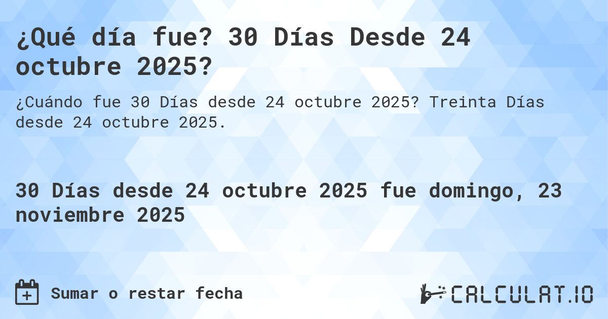 ¿Qué día fue? 30 Días Desde 24 octubre 2025?. Treinta Días desde 24 octubre 2025.