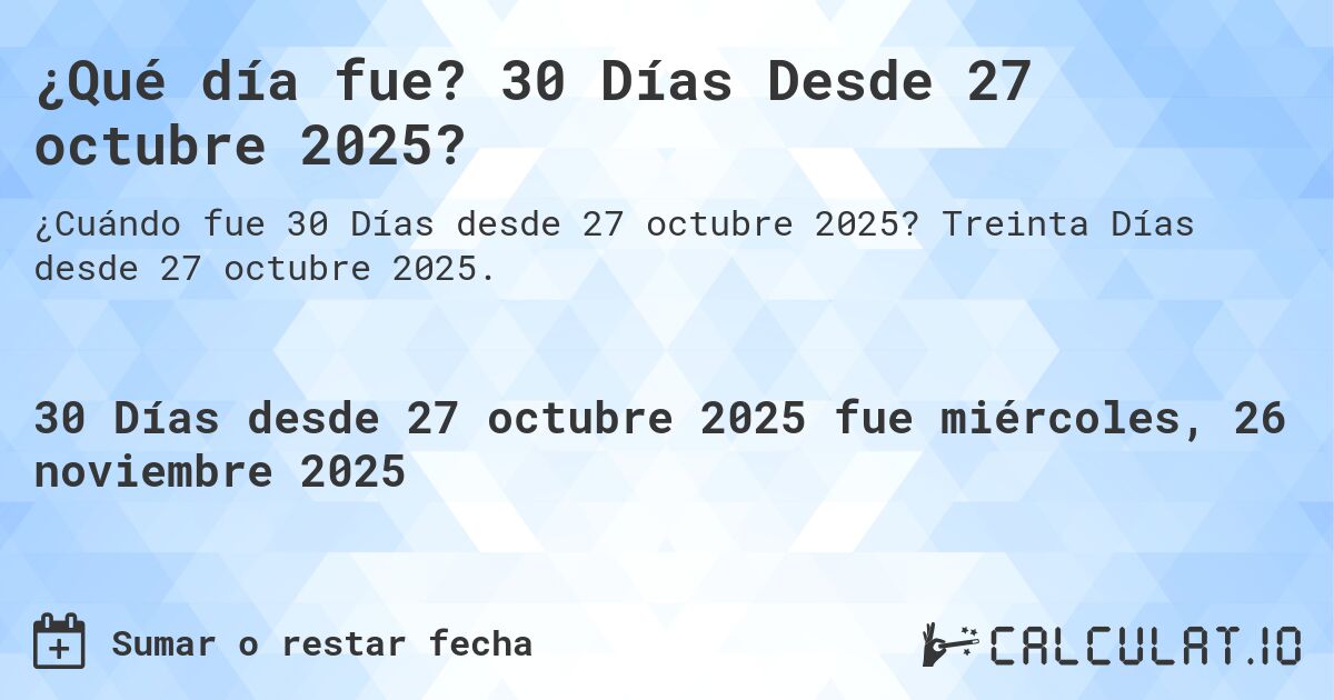 ¿Qué día fue? 30 Días Desde 27 octubre 2025?. Treinta Días desde 27 octubre 2025.