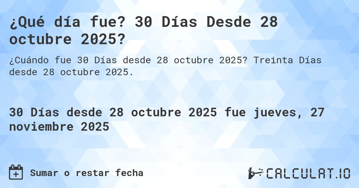 ¿Qué día fue? 30 Días Desde 28 octubre 2025?. Treinta Días desde 28 octubre 2025.