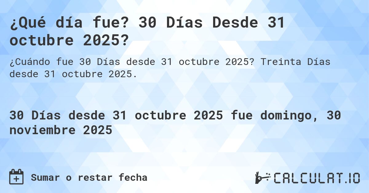 ¿Qué día fue? 30 Días Desde 31 octubre 2025?. Treinta Días desde 31 octubre 2025.