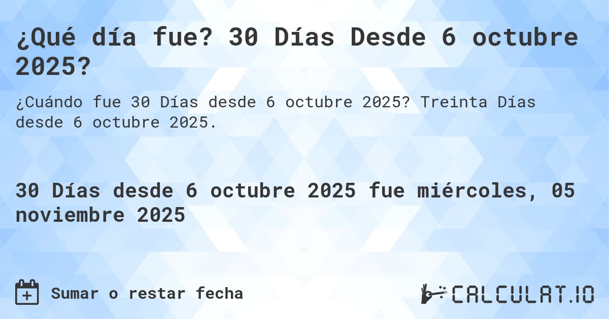 ¿Qué día fue? 30 Días Desde 6 octubre 2025?. Treinta Días desde 6 octubre 2025.
