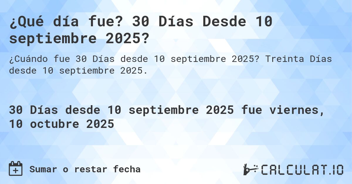 ¿Qué día fue? 30 Días Desde 10 septiembre 2025?. Treinta Días desde 10 septiembre 2025.