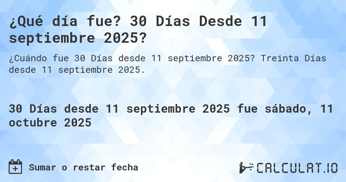 ¿Qué día fue? 30 Días Desde 11 septiembre 2025?. Treinta Días desde 11 septiembre 2025.