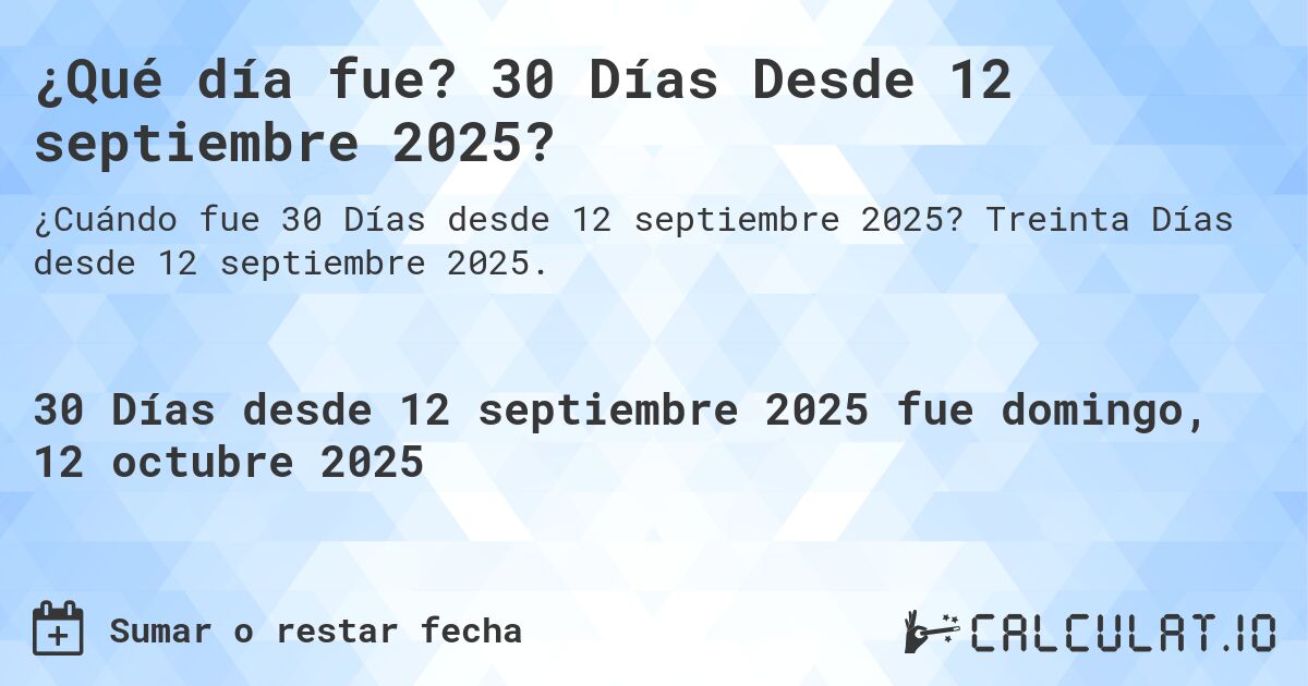 ¿Qué día fue? 30 Días Desde 12 septiembre 2025?. Treinta Días desde 12 septiembre 2025.