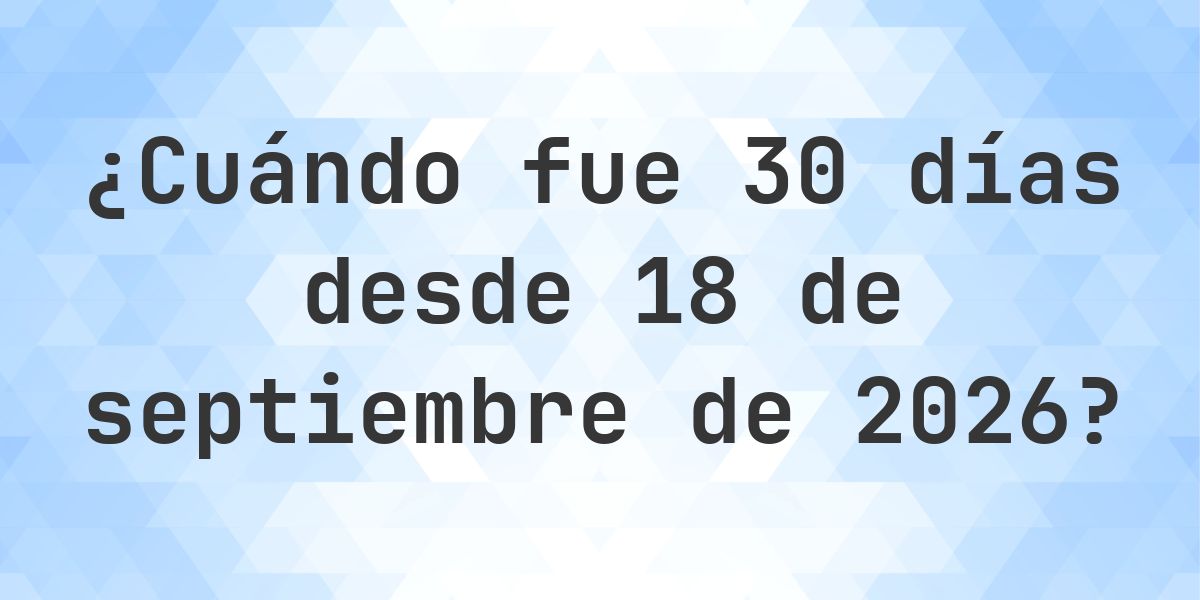 ¿Qué fecha será en 30 días Desde 18 septiembre 2026? - Calculatio