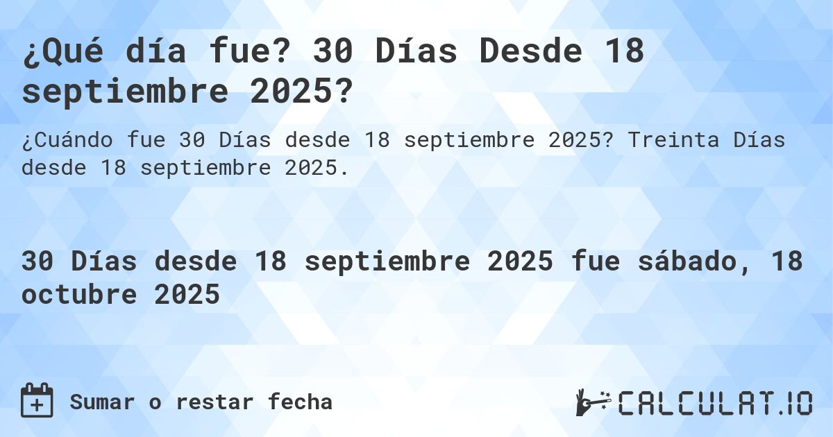 ¿Qué día fue? 30 Días Desde 18 septiembre 2025?. Treinta Días desde 18 septiembre 2025.