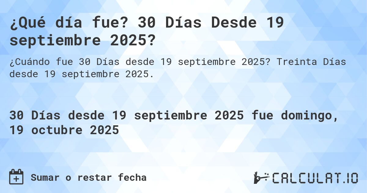 ¿Qué día fue? 30 Días Desde 19 septiembre 2025?. Treinta Días desde 19 septiembre 2025.