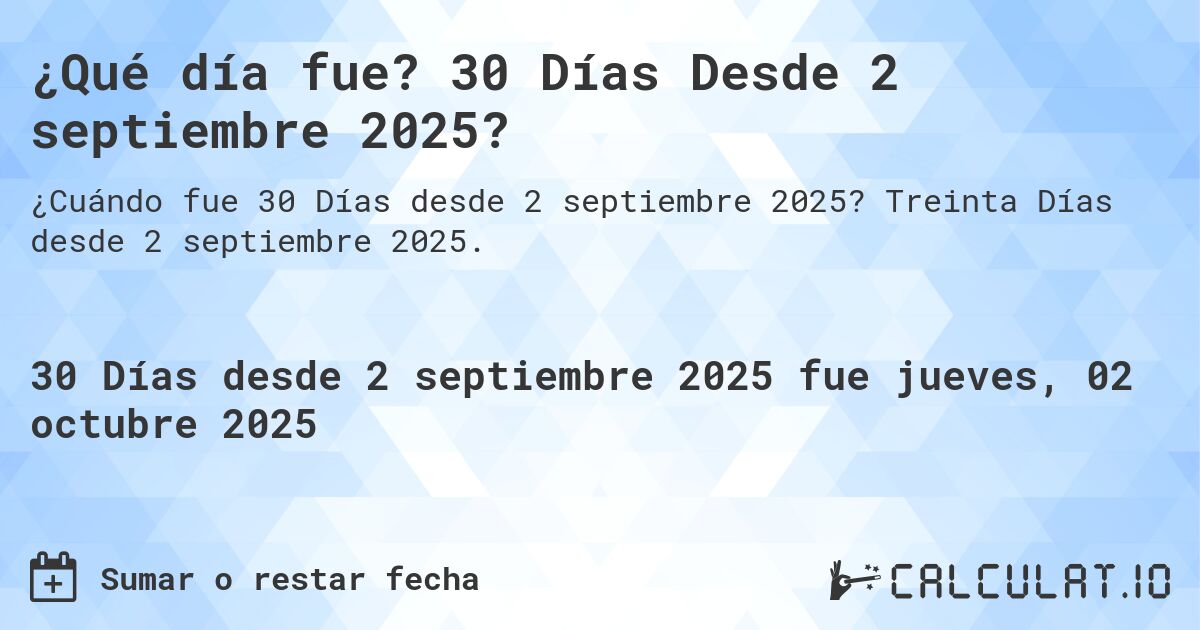 ¿Qué día fue? 30 Días Desde 2 septiembre 2025?. Treinta Días desde 2 septiembre 2025.