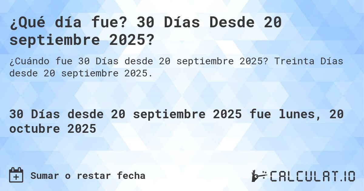 ¿Qué día fue? 30 Días Desde 20 septiembre 2025?. Treinta Días desde 20 septiembre 2025.