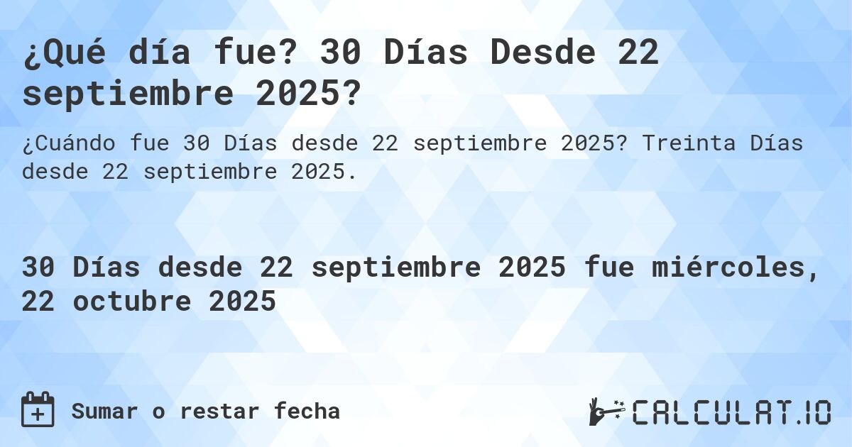 ¿Qué día fue? 30 Días Desde 22 septiembre 2025?. Treinta Días desde 22 septiembre 2025.