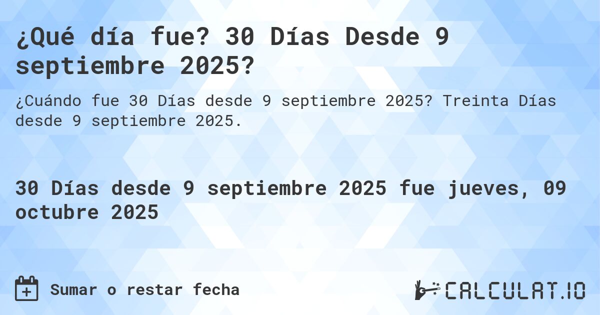 ¿Qué día fue? 30 Días Desde 9 septiembre 2025?. Treinta Días desde 9 septiembre 2025.