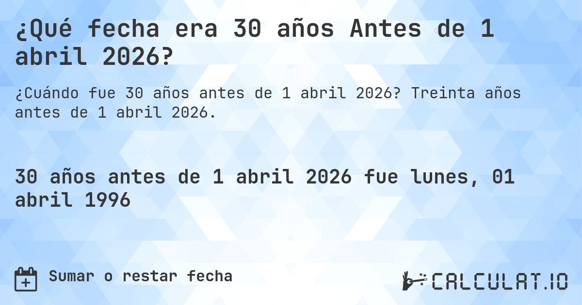 ¿Qué fecha era 30 años Antes de 1 abril 2026?. Treinta años antes de 1 abril 2026.
