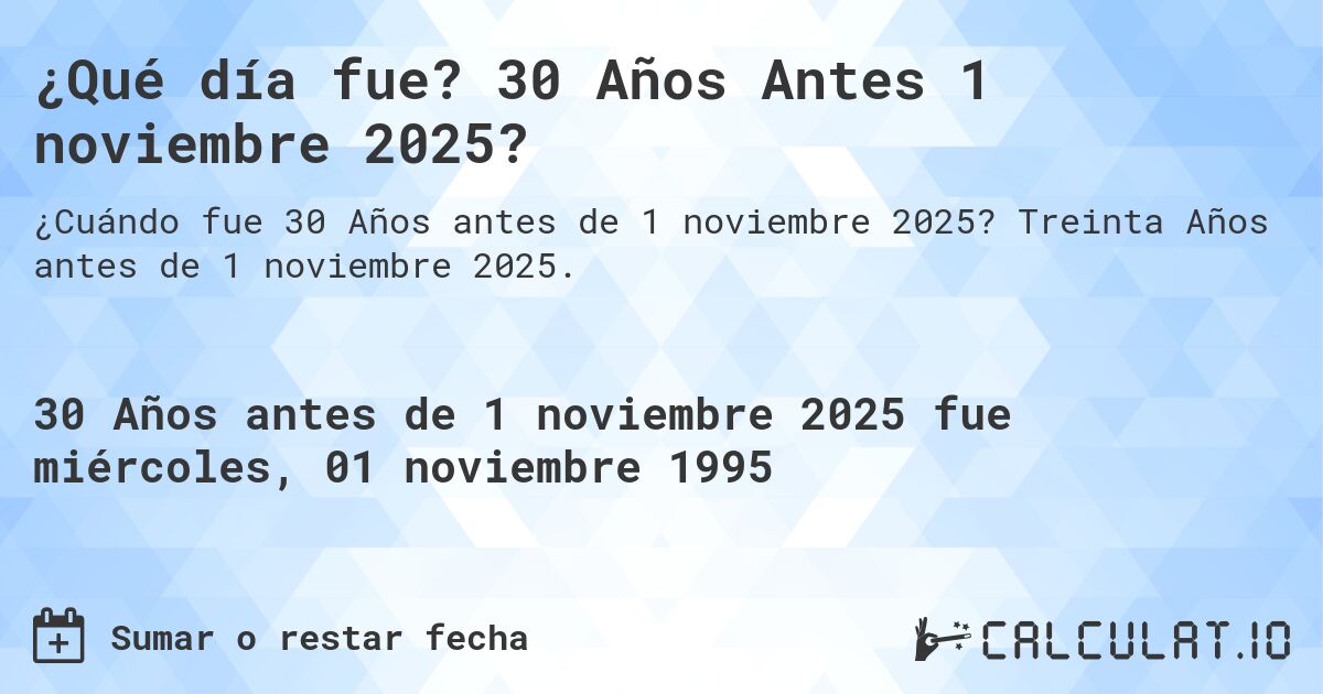 ¿Qué día fue? 30 Años Antes 1 noviembre 2025?. Treinta Años antes de 1 noviembre 2025.