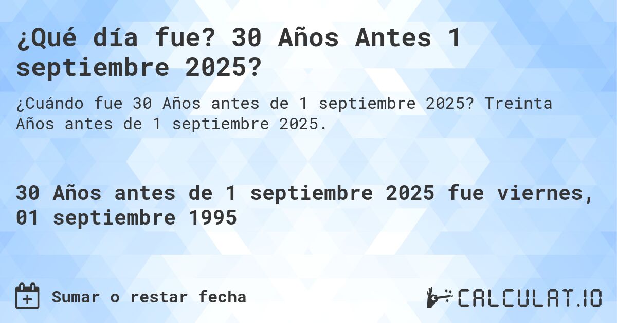 ¿Qué día fue? 30 Años Antes 1 septiembre 2025?. Treinta Años antes de 1 septiembre 2025.