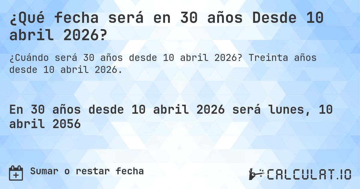 ¿Qué fecha será en 30 años Desde 10 abril 2026?. Treinta años desde 10 abril 2026.