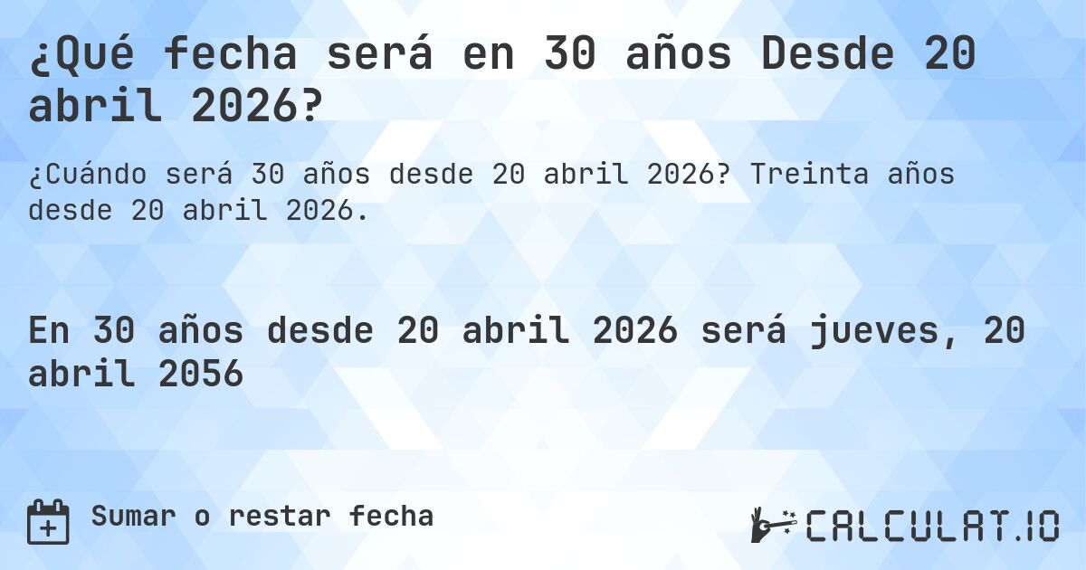 ¿Qué fecha será en 30 años Desde 20 abril 2026?. Treinta años desde 20 abril 2026.