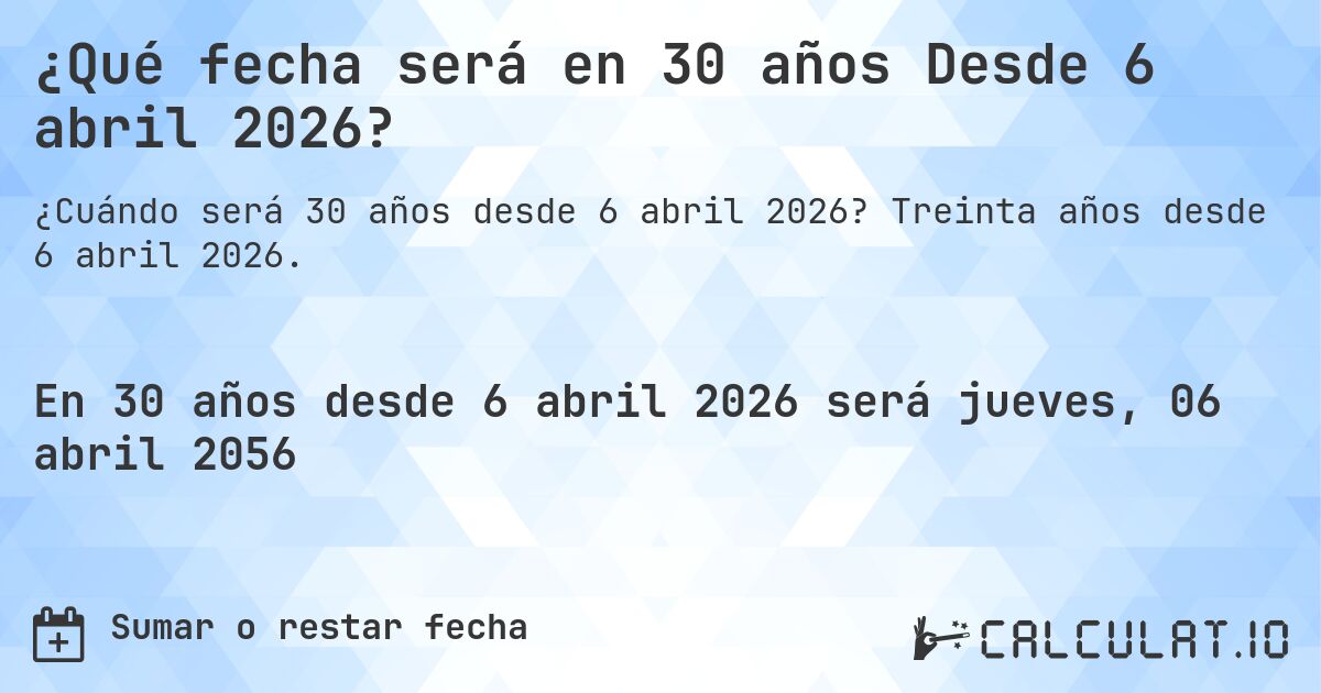 ¿Qué fecha será en 30 años Desde 6 abril 2026?. Treinta años desde 6 abril 2026.