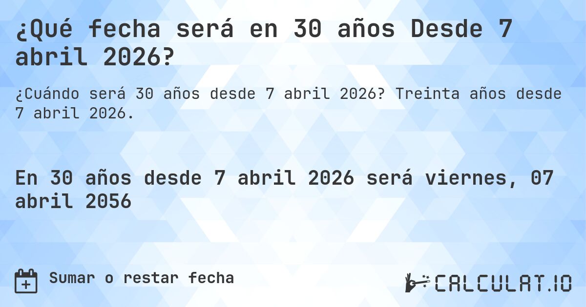 ¿Qué fecha será en 30 años Desde 7 abril 2026?. Treinta años desde 7 abril 2026.