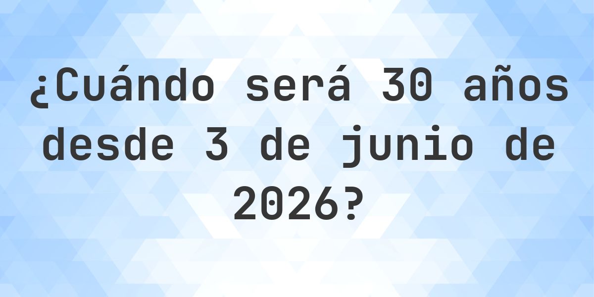 ¿Qué fecha será en 30 años Desde 3 junio 2026? - Calculatio