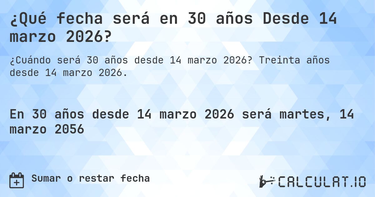 ¿Qué fecha será en 30 años Desde 14 marzo 2026?. Treinta años desde 14 marzo 2026.
