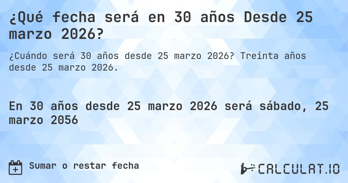 ¿Qué fecha será en 30 años Desde 25 marzo 2026?. Treinta años desde 25 marzo 2026.