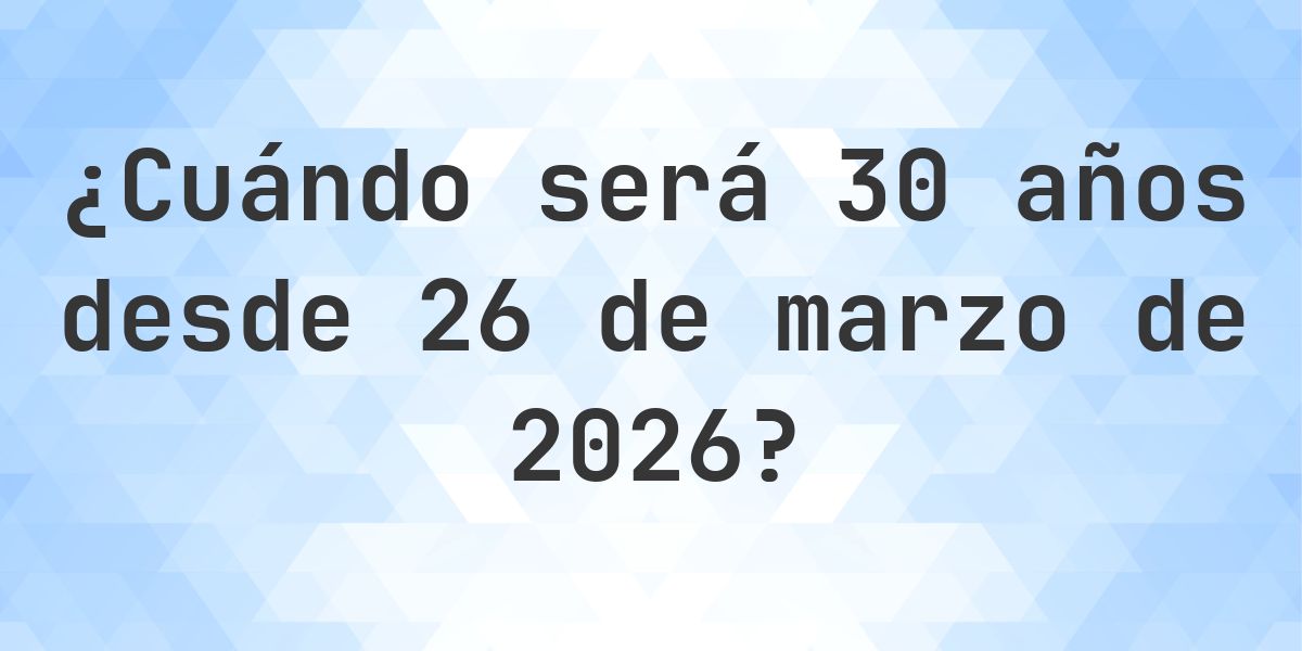 ¿Qué fecha será en 30 años Desde 26 marzo 2026? - Calculatio