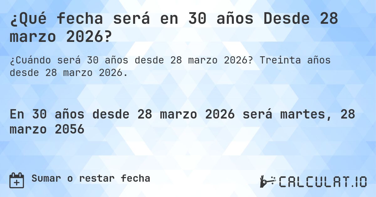 ¿Qué fecha será en 30 años Desde 28 marzo 2026?. Treinta años desde 28 marzo 2026.