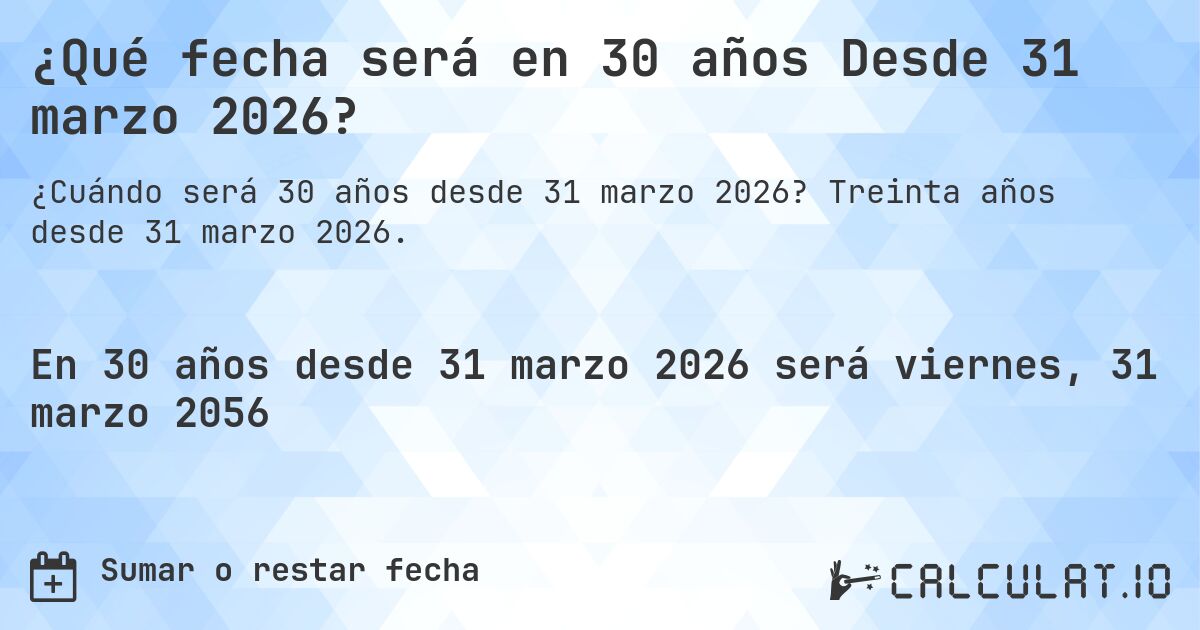 ¿Qué fecha será en 30 años Desde 31 marzo 2026?. Treinta años desde 31 marzo 2026.