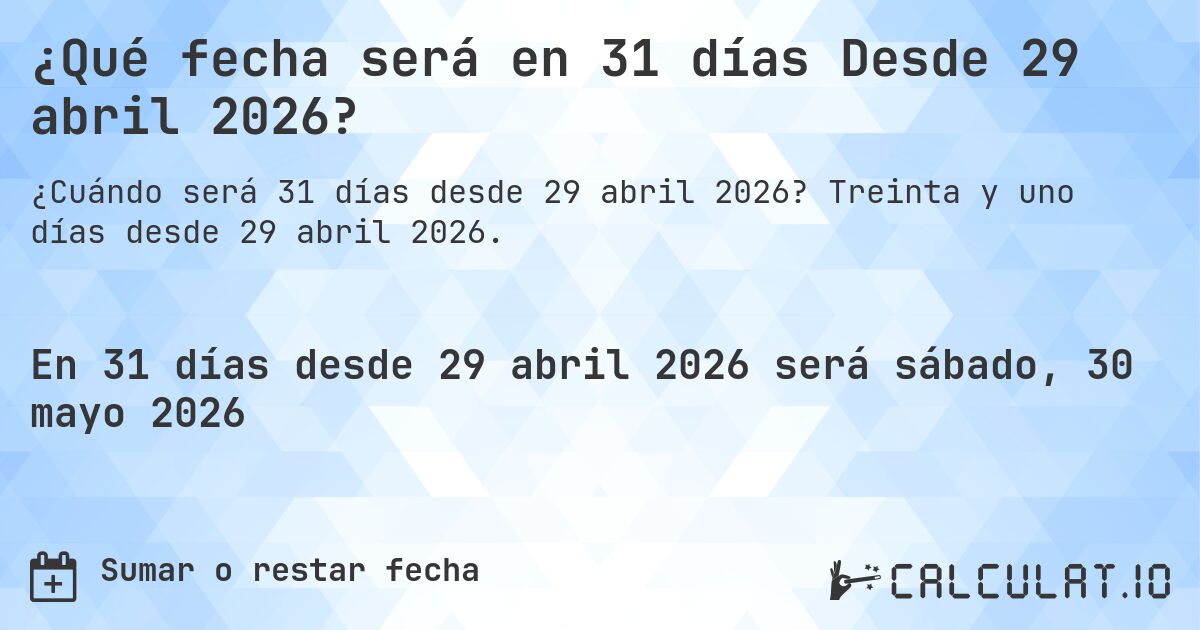 ¿Qué fecha será en 31 días Desde 29 abril 2026?. Treinta y uno días desde 29 abril 2026.